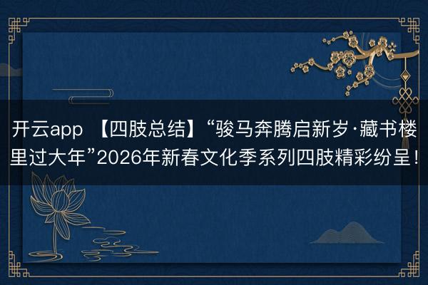 开云app 【四肢总结】“骏马奔腾启新岁·藏书楼里过大年”2026年新春文化季系列四肢精彩纷呈!