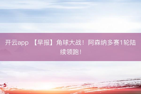 开云app 【早报】角球大战!阿森纳多赛1轮陆续领跑!