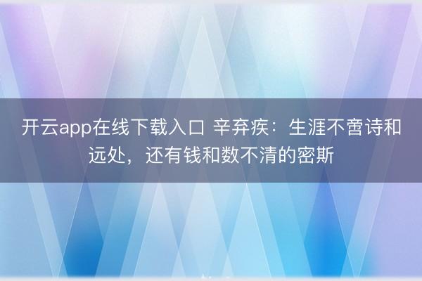 开云app在线下载入口 辛弃疾:生涯不啻诗和远处,还有钱和数不清的密斯