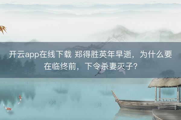 开云app在线下载 郑得胜英年早逝，为什么要在临终前，下令杀妻灭子？